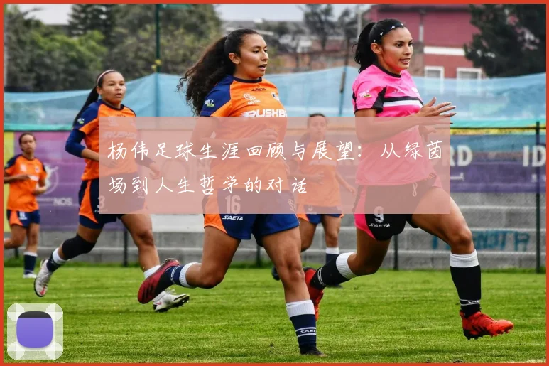 杨伟足球生涯回顾与展望：从绿茵场到人生哲学的对话