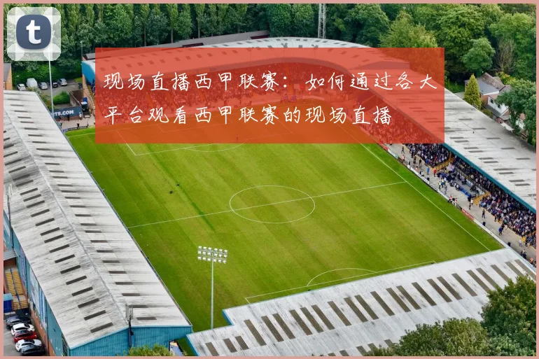 现场直播西甲联赛：如何通过各大平台观看西甲联赛的现场直播