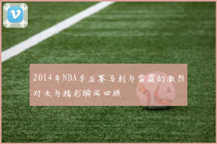2014年NBA季后赛马刺与雷霆的激烈对决与精彩瞬间回顾