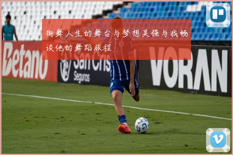 街舞人生的舞台与梦想吴强与我畅谈他的舞蹈旅程