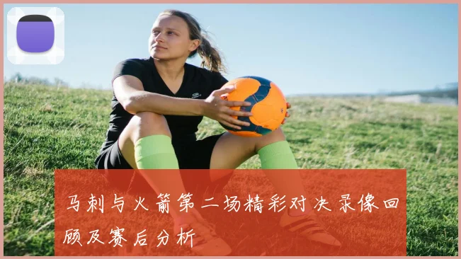 马刺与火箭第二场精彩对决录像回顾及赛后分析